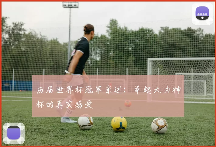 历届世界杯冠军亲述:举起大力神杯的真实感受