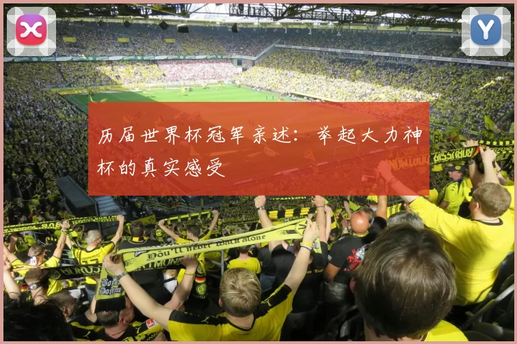 历届世界杯冠军亲述:举起大力神杯的真实感受