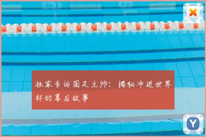 独家专访国足主帅：揭秘冲进世界杯的幕后故事