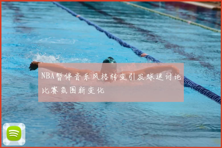 NBA暂停音乐风格转变引发球迷讨论比赛氛围新变化