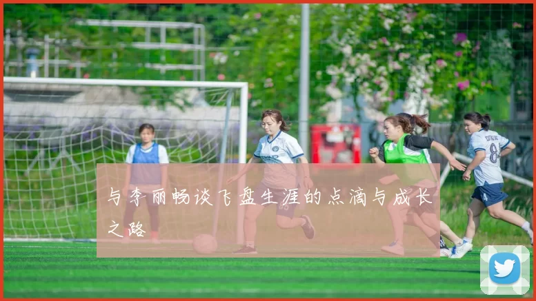 与李丽畅谈飞盘生涯的点滴与成长之路