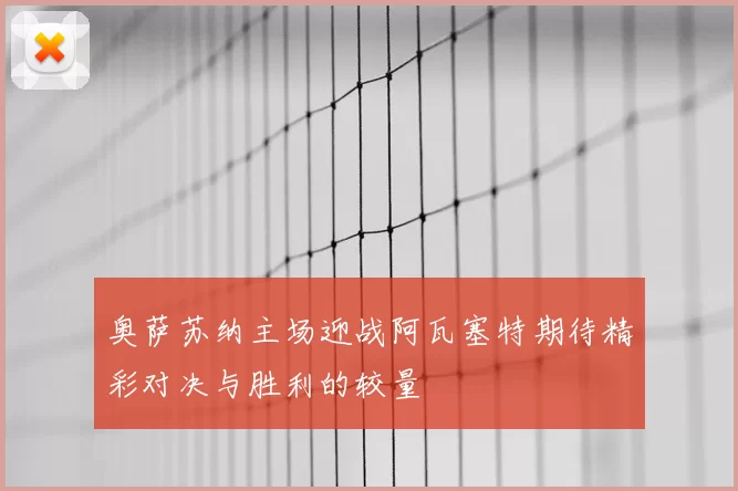 奥萨苏纳主场迎战阿瓦塞特期待精彩对决与胜利的较量