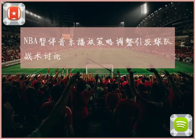 NBA暂停音乐播放策略调整引发球队战术讨论