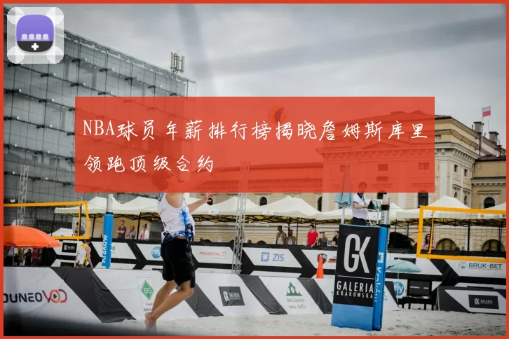 NBA球员年薪排行榜揭晓詹姆斯库里领跑顶级合约