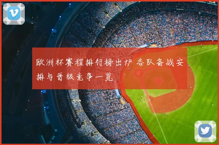 欧洲杯赛程排行榜出炉 各队备战安排与晋级竞争一览