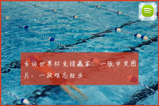 专访世界杯竞猜赢家：一张中奖图片，一段难忘经历