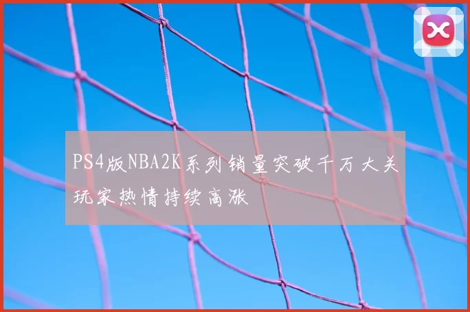 PS4版NBA2K系列销量突破千万大关玩家热情持续高涨