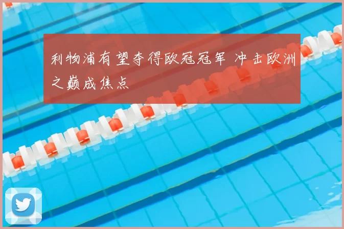利物浦有望夺得欧冠冠军 冲击欧洲之巅成焦点