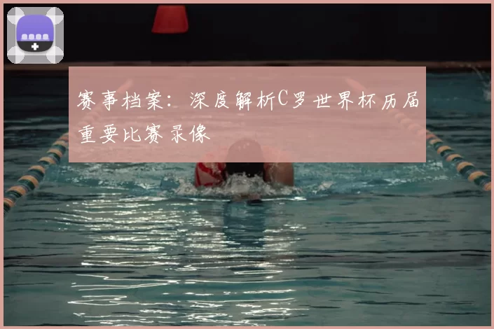 赛事档案:深度解析C罗世界杯历届重要比赛录像