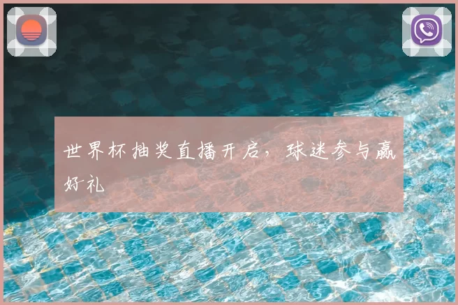 世界杯抽奖直播开启,球迷参与赢好礼