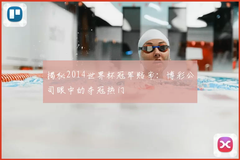 揭秘2014世界杯冠军赔率:博彩公司眼中的夺冠热门