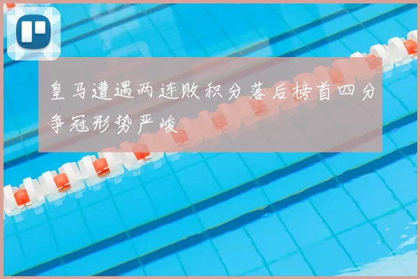皇马遭遇两连败积分落后榜首四分争冠形势严峻