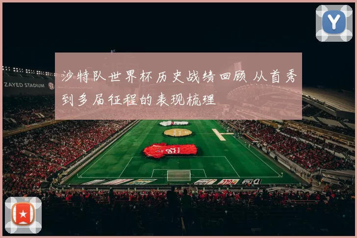 沙特队世界杯历史战绩回顾 从首秀到多届征程的表现梳理