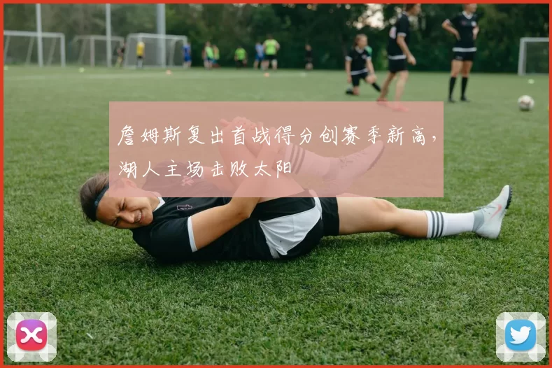 詹姆斯复出首战得分创赛季新高，湖人主场击败太阳