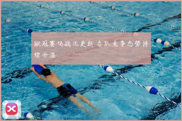 欧冠赛场战况更新 各队竞争态势持续升温
