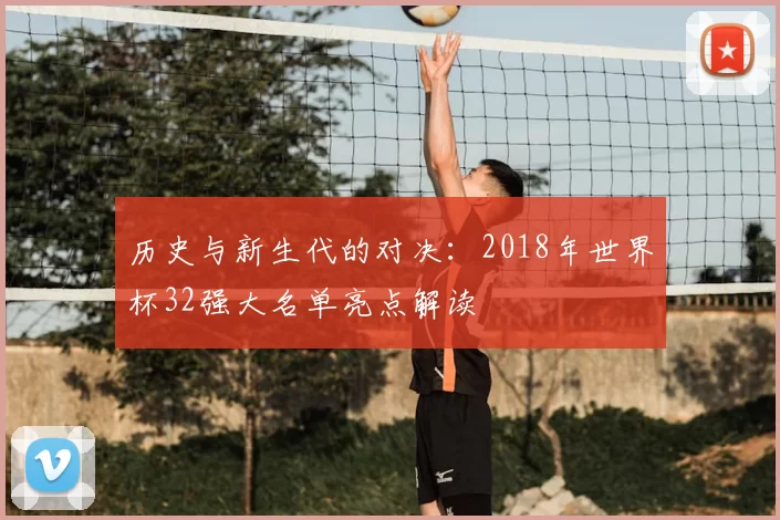 历史与新生代的对决：2018年世界杯32强大名单亮点解读