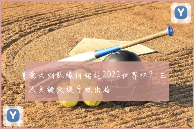 意大利队缘何错过2022世界杯?三大关键失误导致出局