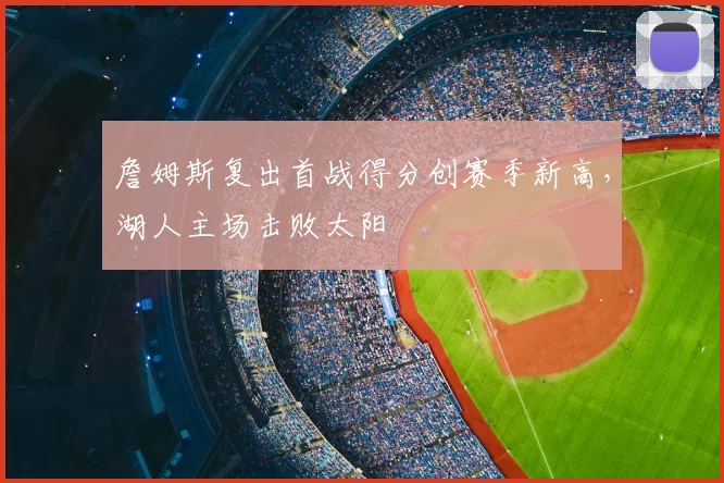 詹姆斯复出首战得分创赛季新高,湖人主场击败太阳