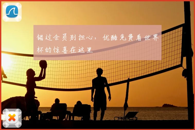 错过会员别担心,优酷免费看世界杯的惊喜在这里
