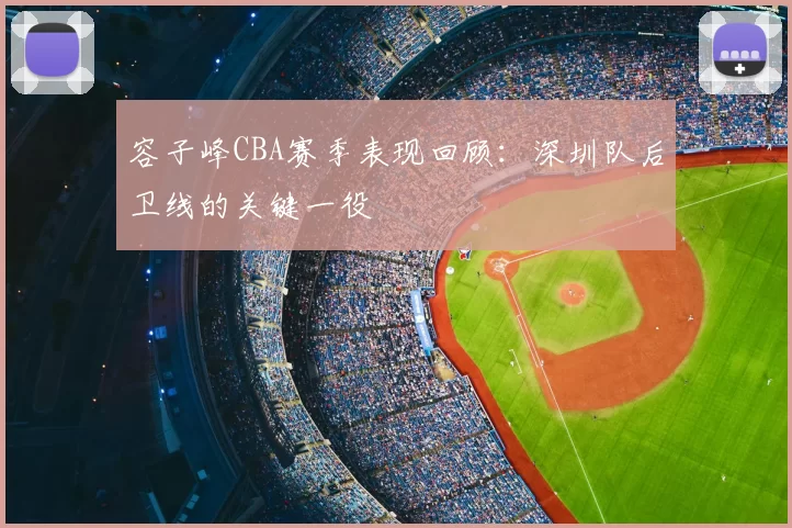 容子峰CBA赛季表现回顾:深圳队后卫线的关键一役