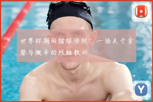 世界杯期间赌球惨败:一场关于贪婪与概率的残酷教训