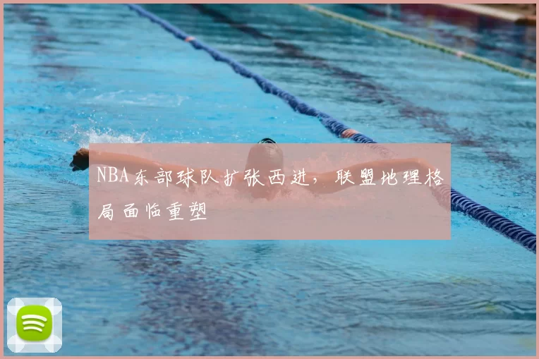 NBA东部球队扩张西进,联盟地理格局面临重塑