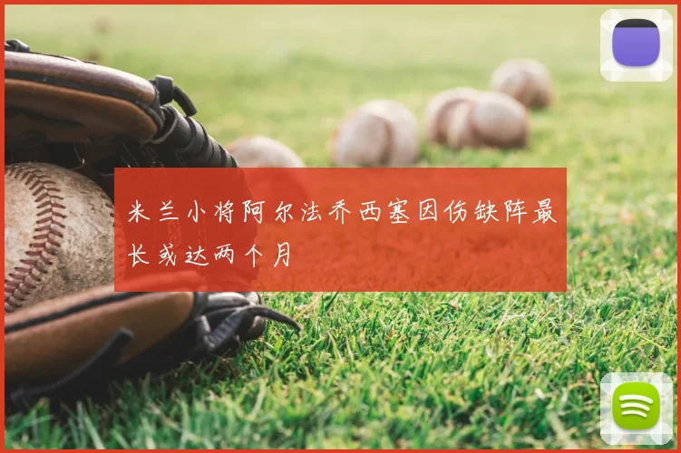 米兰小将阿尔法乔西塞因伤缺阵最长或达两个月