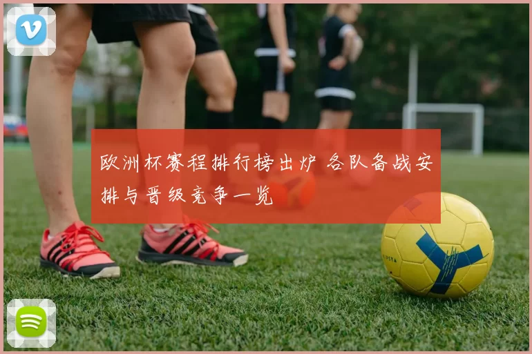 欧洲杯赛程排行榜出炉 各队备战安排与晋级竞争一览