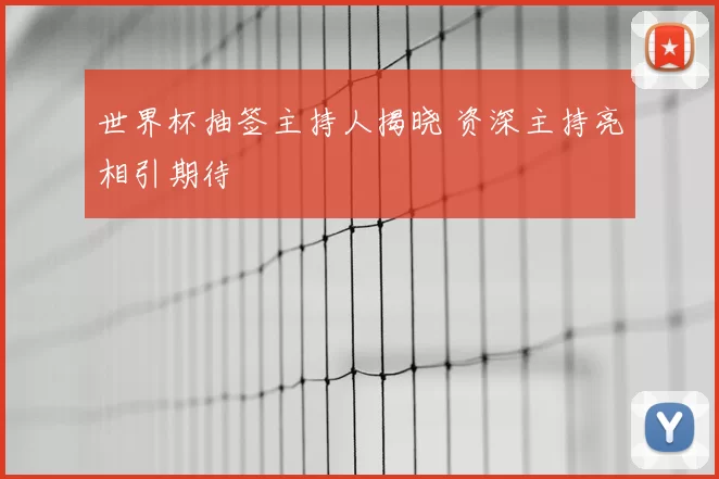 世界杯抽签主持人揭晓 资深主持亮相引期待