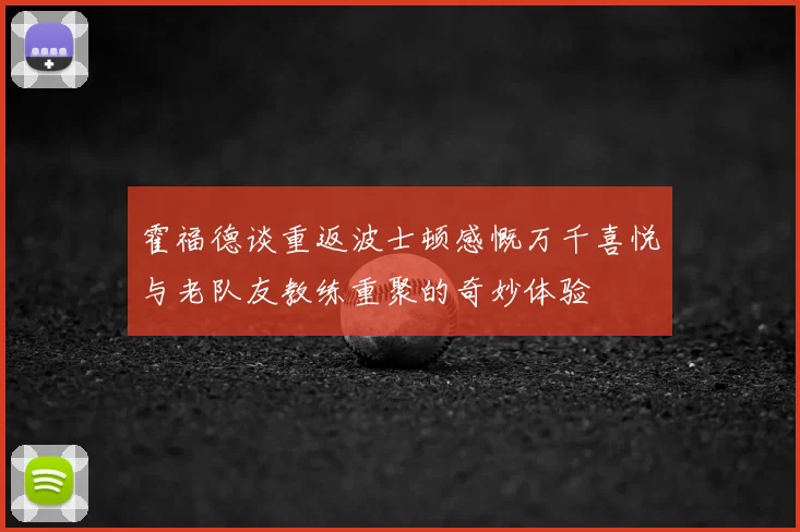 霍福德谈重返波士顿感慨万千喜悦与老队友教练重聚的奇妙体验