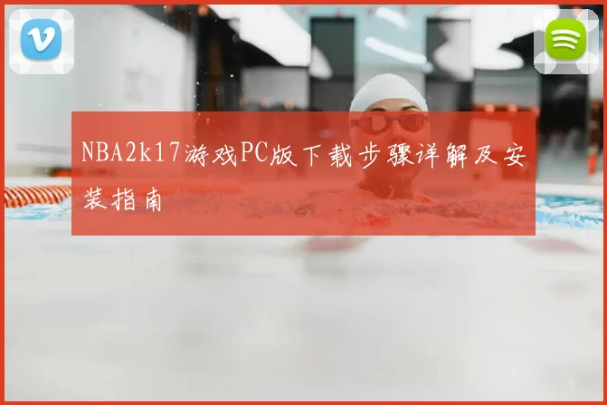 NBA2k17游戏PC版下载步骤详解及安装指南