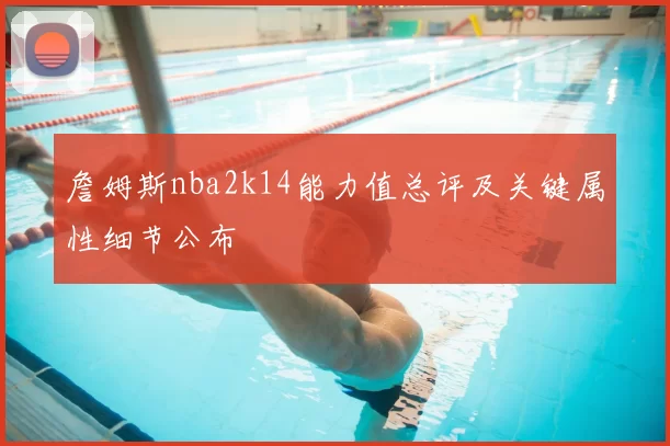詹姆斯nba2k14能力值总评及关键属性细节公布