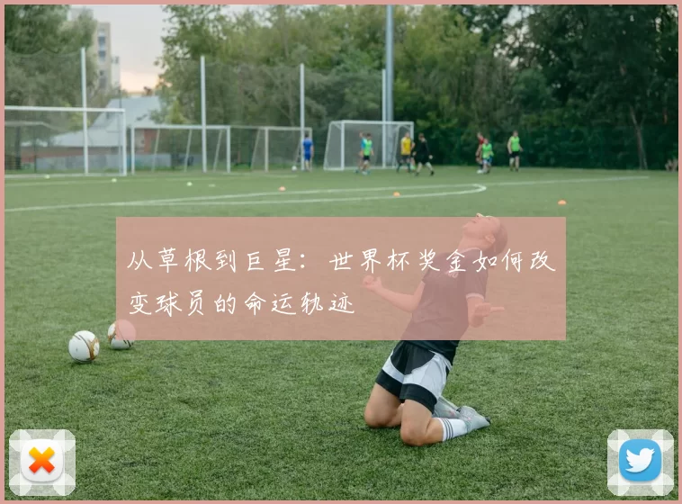 从草根到巨星:世界杯奖金如何改变球员的命运轨迹