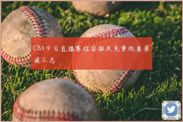 CBA今日直播赛程安排及免费观看渠道汇总