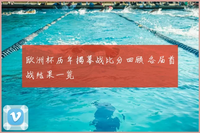 欧洲杯历年揭幕战比分回顾 各届首战结果一览
