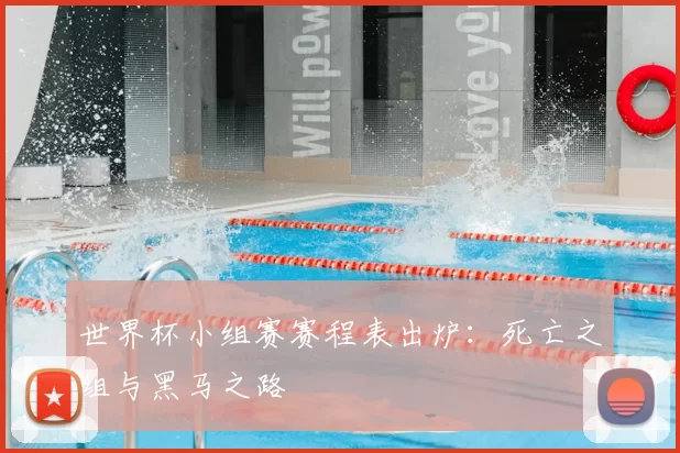 世界杯小组赛赛程表出炉:死亡之组与黑马之路