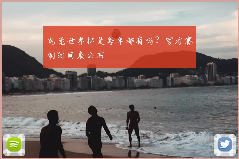 电竞世界杯是每年都有吗?官方赛制时间表公布