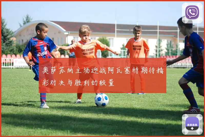 奥萨苏纳主场迎战阿瓦塞特期待精彩对决与胜利的较量