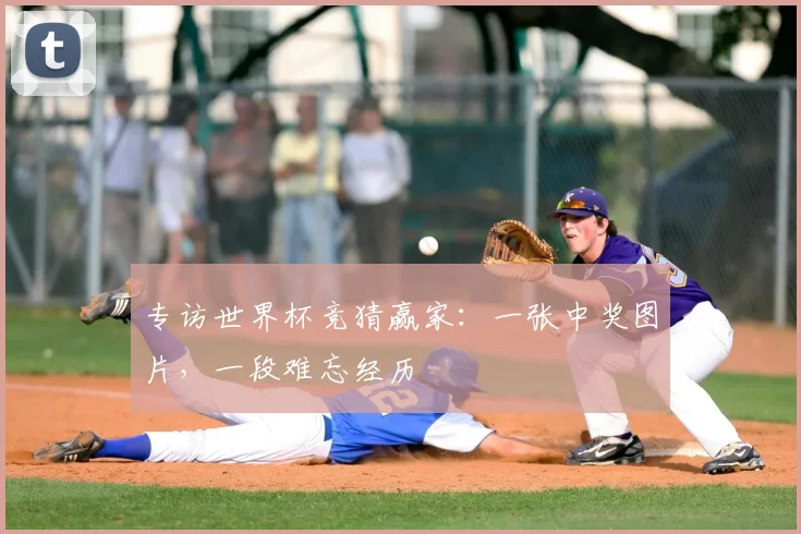 专访世界杯竞猜赢家:一张中奖图片,一段难忘经历