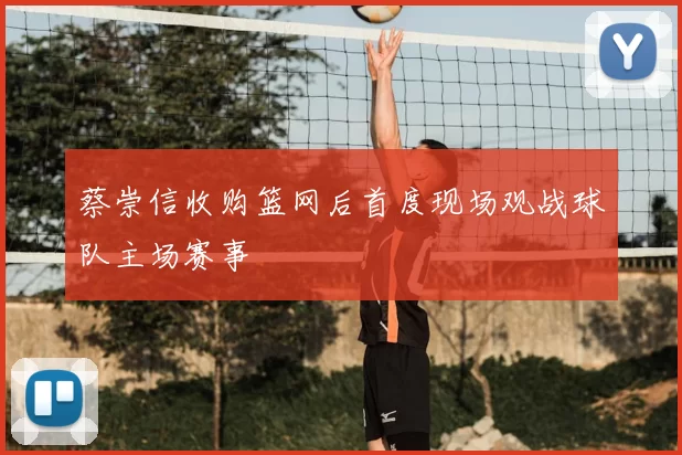 蔡崇信收购篮网后首度现场观战球队主场赛事