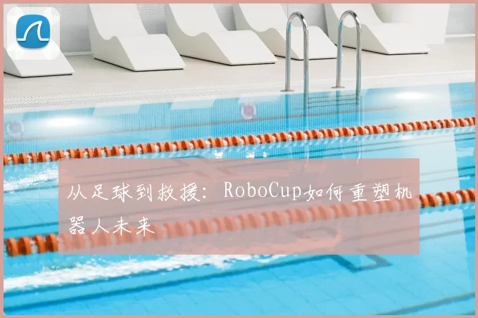 从足球到救援:RoboCup如何重塑机器人未来