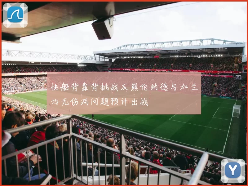 快船背靠背挑战灰熊伦纳德与加兰均无伤病问题预计出战