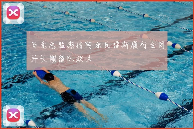 马竞总监期待阿尔瓦雷斯履行合同并长期留队效力