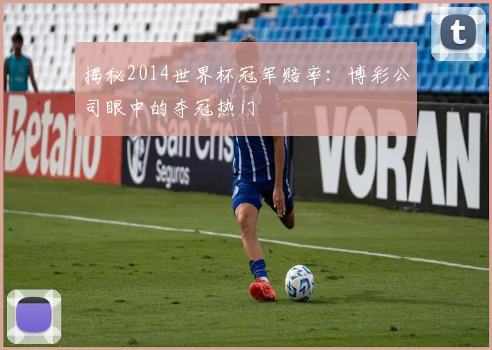 揭秘2014世界杯冠军赔率：博彩公司眼中的夺冠热门