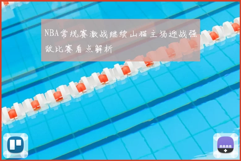 NBA常规赛激战继续山猫主场迎战强敌比赛看点解析