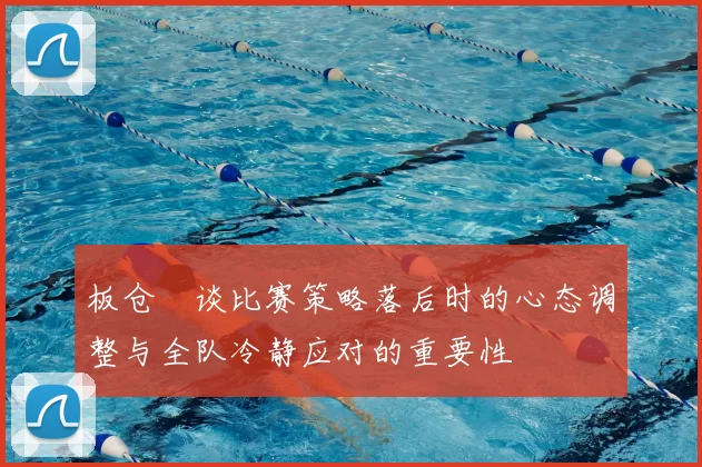 板仓滉谈比赛策略落后时的心态调整与全队冷静应对的重要性