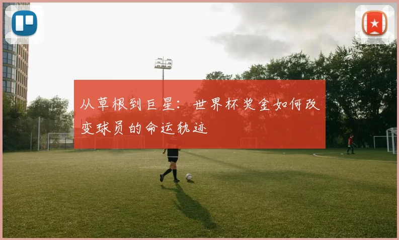 从草根到巨星：世界杯奖金如何改变球员的命运轨迹