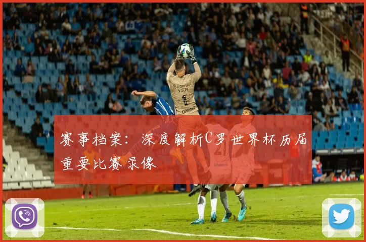 赛事档案:深度解析C罗世界杯历届重要比赛录像