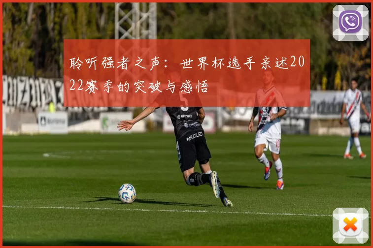 聆听强者之声:世界杯选手亲述2022赛季的突破与感悟