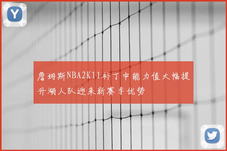 詹姆斯NBA2K11补丁中能力值大幅提升湖人队迎来新赛季优势